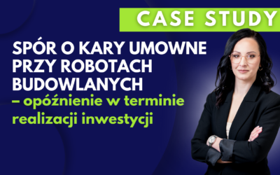 Case Study: Spór o kary umowne przy robotach budowlanych – opóźnienie w terminie realizacji inwestycji
