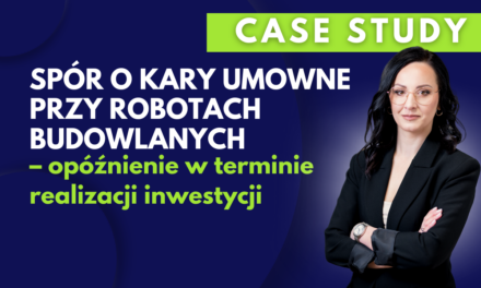 Case Study: Spór o kary umowne przy robotach budowlanych – opóźnienie w terminie realizacji inwestycji