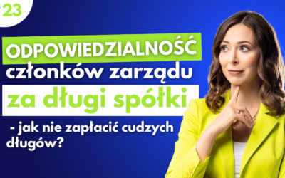 #23 Odpowiedzialność członków zarządu za długi spółki – jak nie zapłacić cudzych długów?