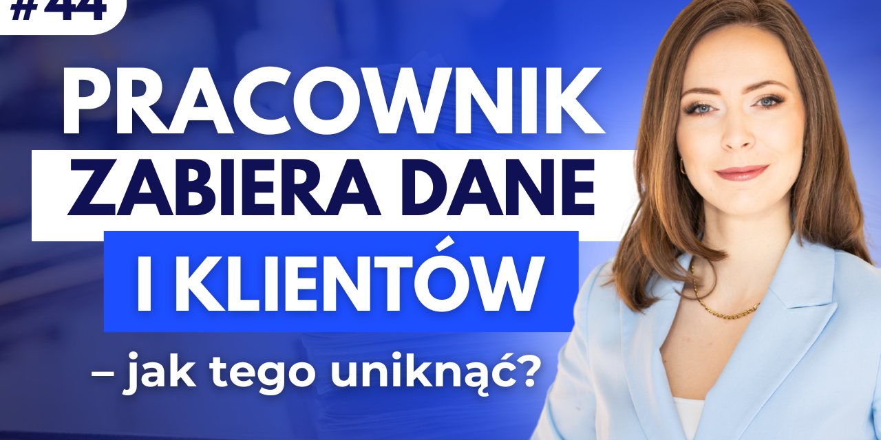 #44 Pracownik zabiera dane i klientów – jak tego uniknąć?