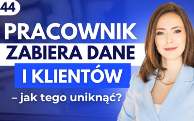 #44 Pracownik zabiera dane i klientów – jak tego uniknąć?