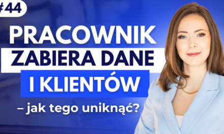 #44 Pracownik zabiera dane i klientów – jak tego uniknąć?