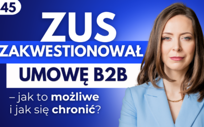 #45 ZUS zakwestionował umowę B2B. Jak to możliwe i jak się chronić?