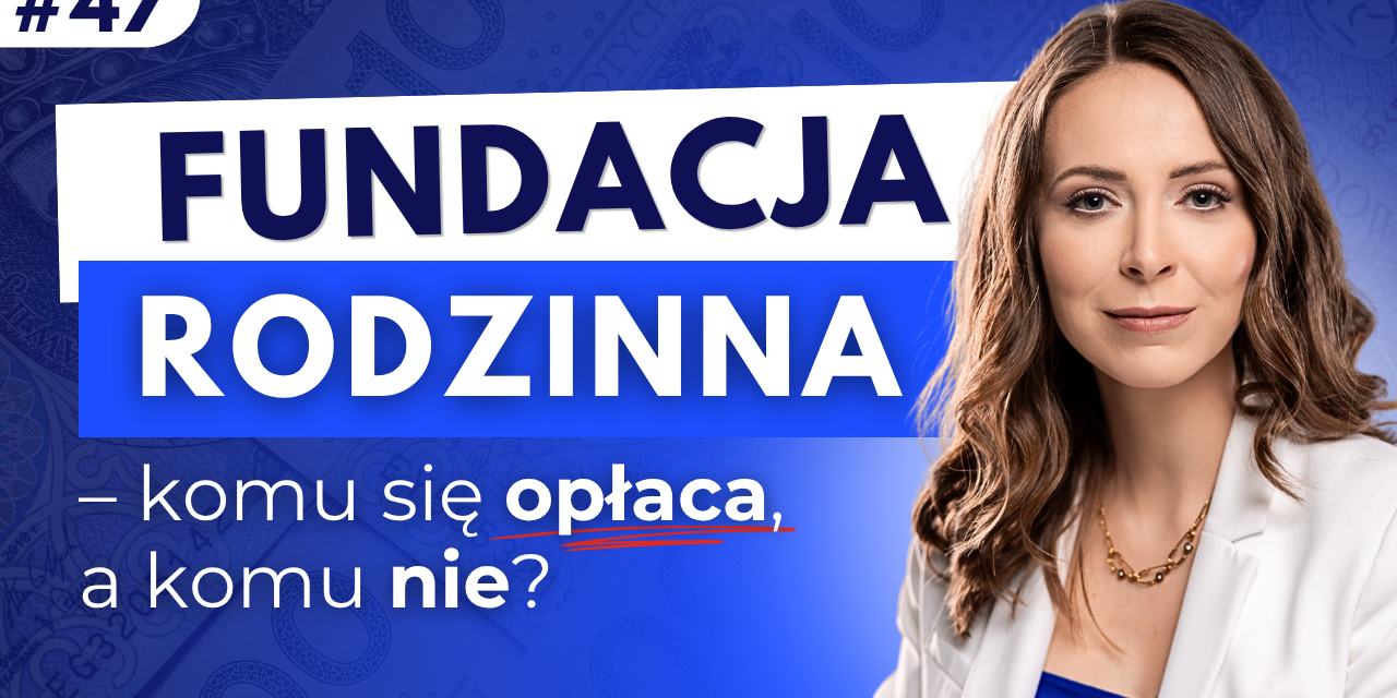 #47 Fundacja rodzinna – komu się opłaca, a komu nie?