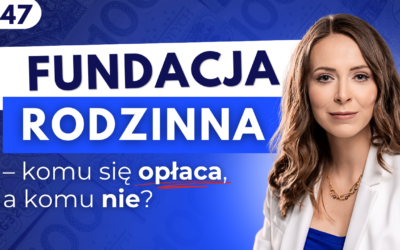 #47 Fundacja rodzinna – komu się opłaca, a komu nie?
