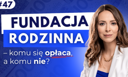 #47 Fundacja rodzinna – komu się opłaca, a komu nie?
